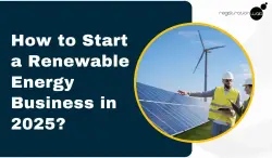 How to Start a Renewable Energy Business in 2025?