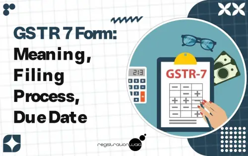 GSTR 7 Form: Meaning, Filing Process, Due Date