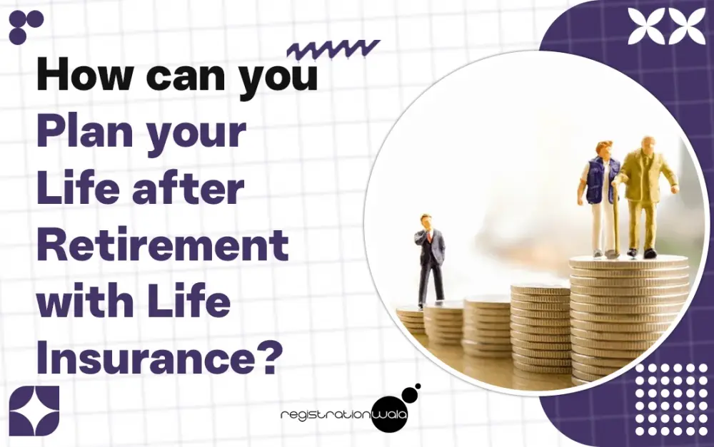 How can you Plan your Life after Retirement with Life Insurance?